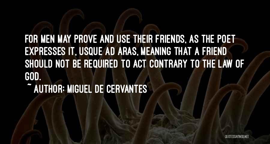Miguel De Cervantes Quotes: For Men May Prove And Use Their Friends, As The Poet Expresses It, Usque Ad Aras, Meaning That A Friend