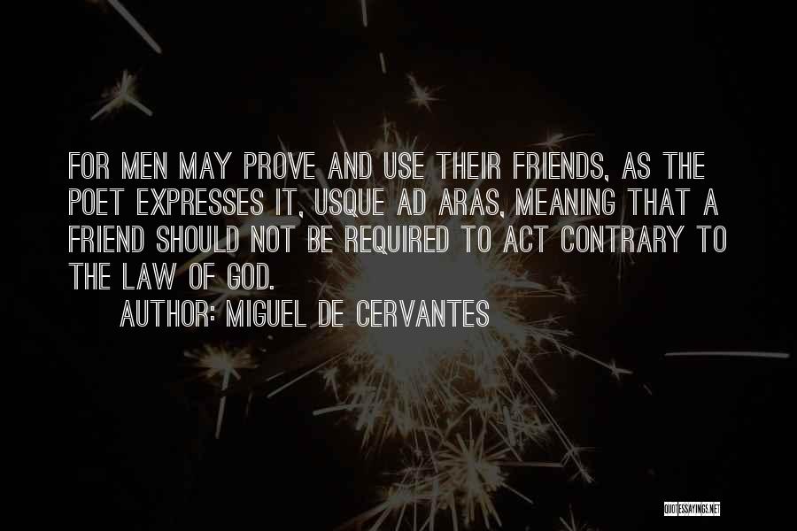 Miguel De Cervantes Quotes: For Men May Prove And Use Their Friends, As The Poet Expresses It, Usque Ad Aras, Meaning That A Friend