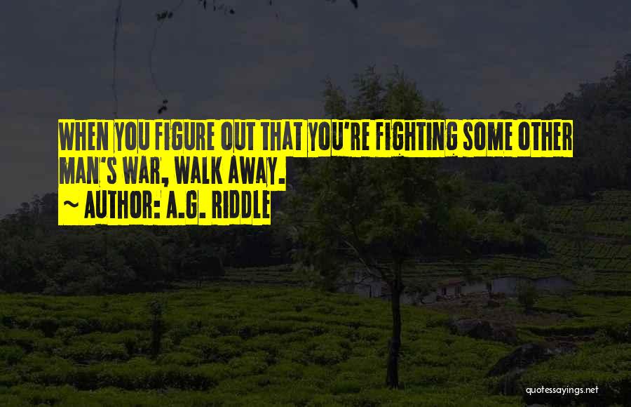 A.G. Riddle Quotes: When You Figure Out That You're Fighting Some Other Man's War, Walk Away.