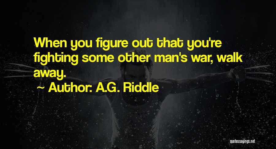 A.G. Riddle Quotes: When You Figure Out That You're Fighting Some Other Man's War, Walk Away.
