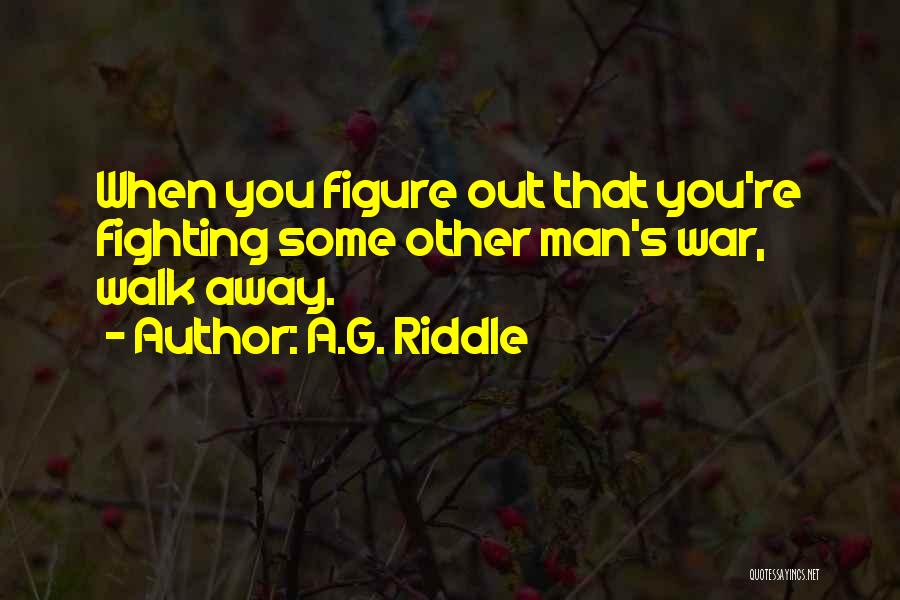 A.G. Riddle Quotes: When You Figure Out That You're Fighting Some Other Man's War, Walk Away.
