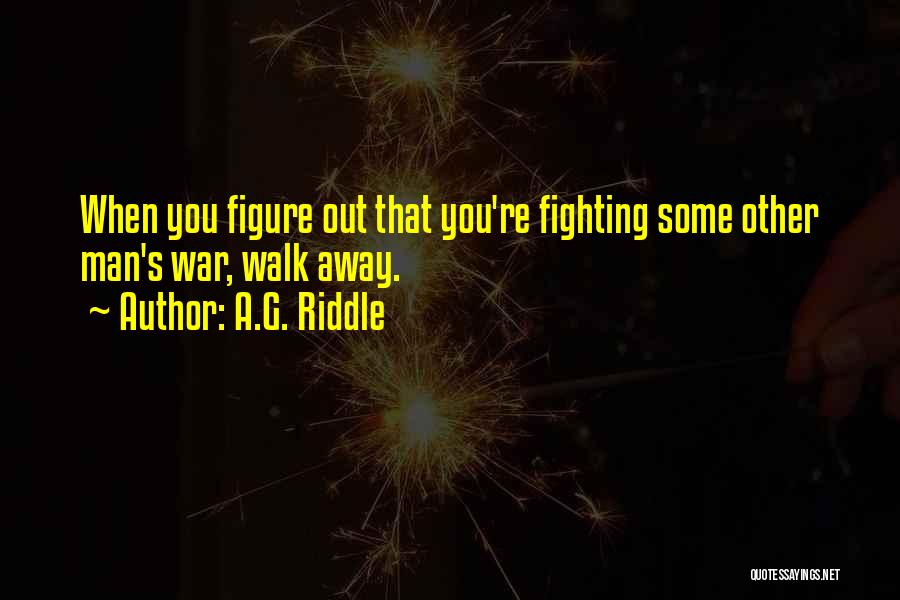 A.G. Riddle Quotes: When You Figure Out That You're Fighting Some Other Man's War, Walk Away.