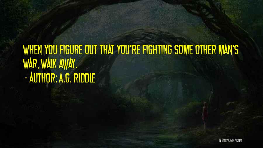 A.G. Riddle Quotes: When You Figure Out That You're Fighting Some Other Man's War, Walk Away.