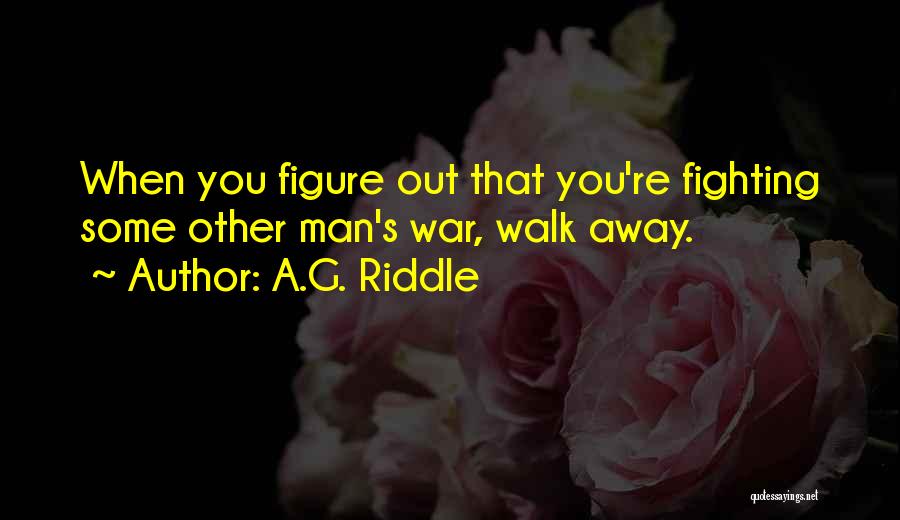 A.G. Riddle Quotes: When You Figure Out That You're Fighting Some Other Man's War, Walk Away.