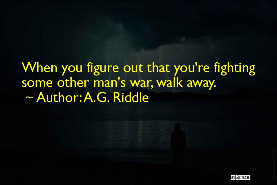 A.G. Riddle Quotes: When You Figure Out That You're Fighting Some Other Man's War, Walk Away.