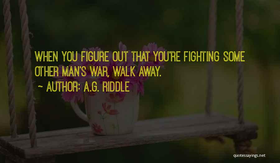 A.G. Riddle Quotes: When You Figure Out That You're Fighting Some Other Man's War, Walk Away.
