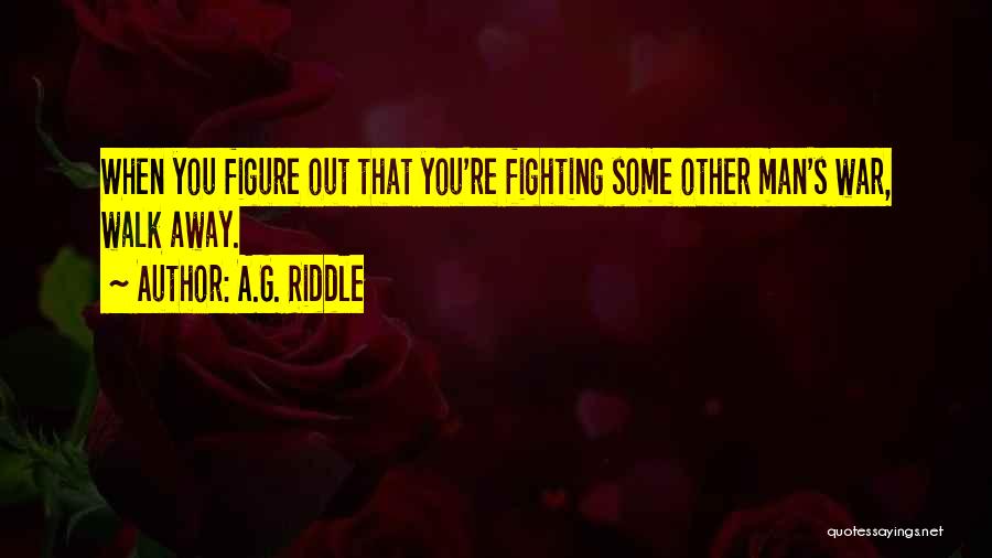 A.G. Riddle Quotes: When You Figure Out That You're Fighting Some Other Man's War, Walk Away.