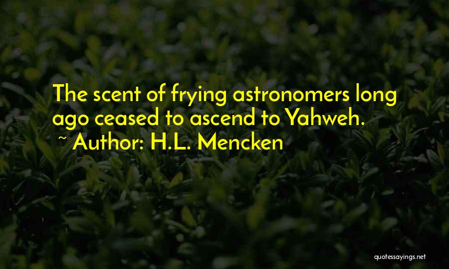 H.L. Mencken Quotes: The Scent Of Frying Astronomers Long Ago Ceased To Ascend To Yahweh.