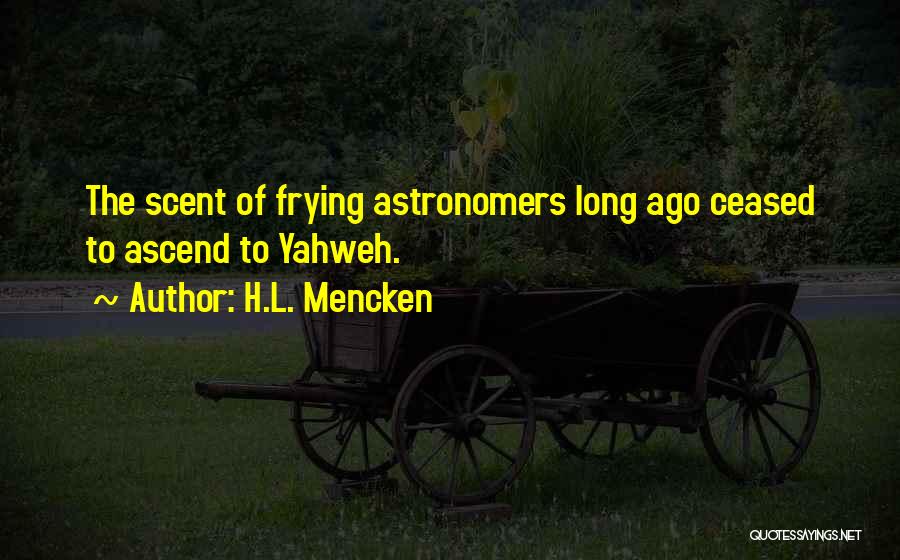 H.L. Mencken Quotes: The Scent Of Frying Astronomers Long Ago Ceased To Ascend To Yahweh.