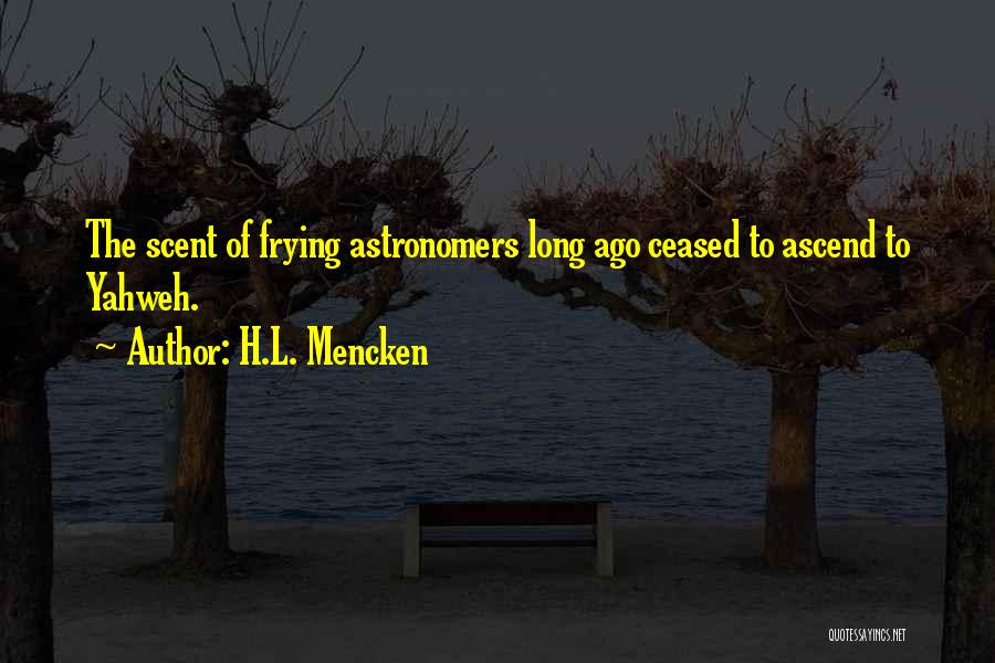 H.L. Mencken Quotes: The Scent Of Frying Astronomers Long Ago Ceased To Ascend To Yahweh.
