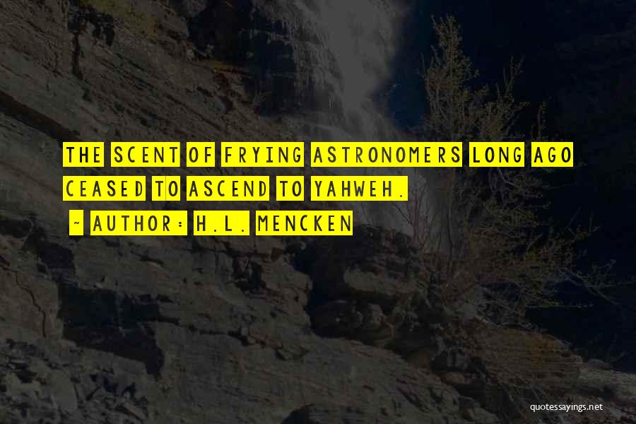 H.L. Mencken Quotes: The Scent Of Frying Astronomers Long Ago Ceased To Ascend To Yahweh.