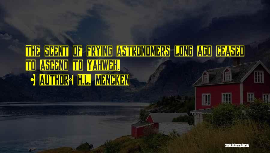 H.L. Mencken Quotes: The Scent Of Frying Astronomers Long Ago Ceased To Ascend To Yahweh.