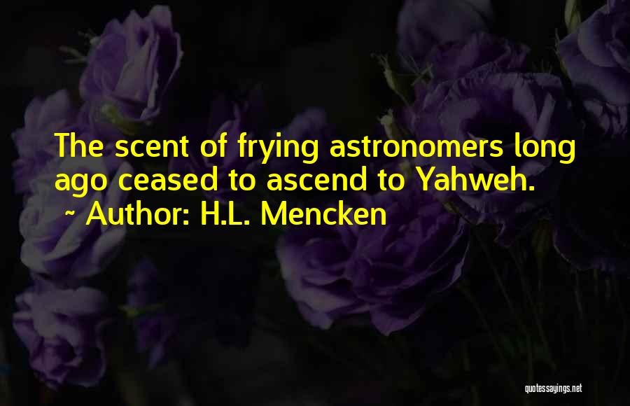 H.L. Mencken Quotes: The Scent Of Frying Astronomers Long Ago Ceased To Ascend To Yahweh.