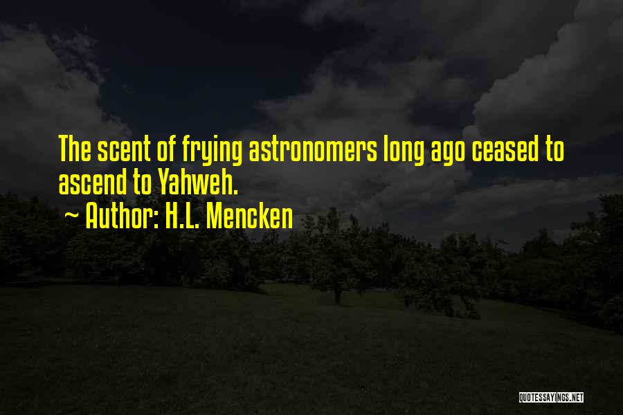 H.L. Mencken Quotes: The Scent Of Frying Astronomers Long Ago Ceased To Ascend To Yahweh.