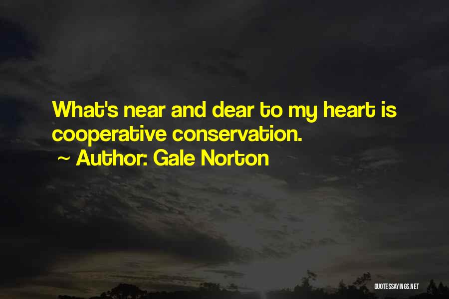 Gale Norton Quotes: What's Near And Dear To My Heart Is Cooperative Conservation.