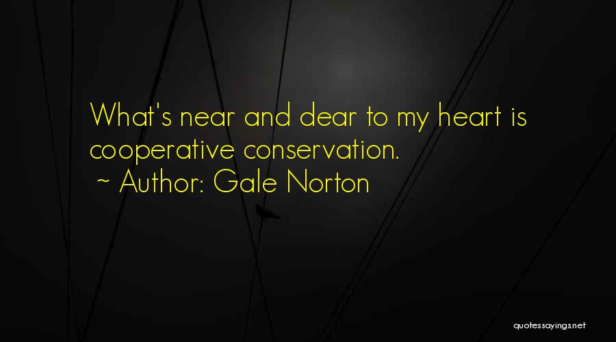 Gale Norton Quotes: What's Near And Dear To My Heart Is Cooperative Conservation.