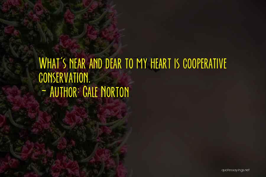 Gale Norton Quotes: What's Near And Dear To My Heart Is Cooperative Conservation.