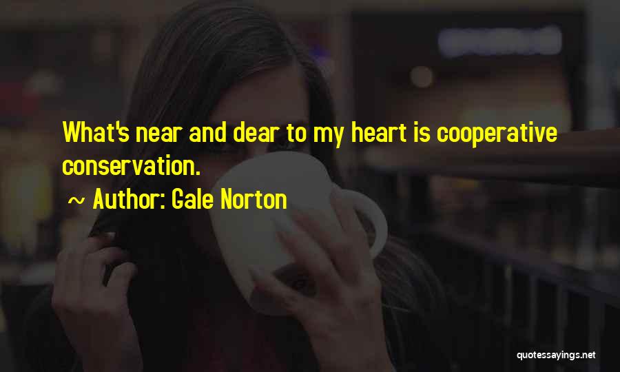 Gale Norton Quotes: What's Near And Dear To My Heart Is Cooperative Conservation.