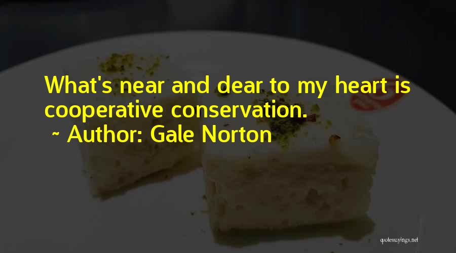 Gale Norton Quotes: What's Near And Dear To My Heart Is Cooperative Conservation.