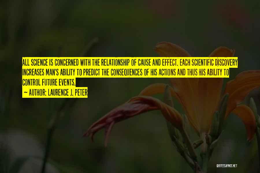 Laurence J. Peter Quotes: All Science Is Concerned With The Relationship Of Cause And Effect. Each Scientific Discovery Increases Man's Ability To Predict The