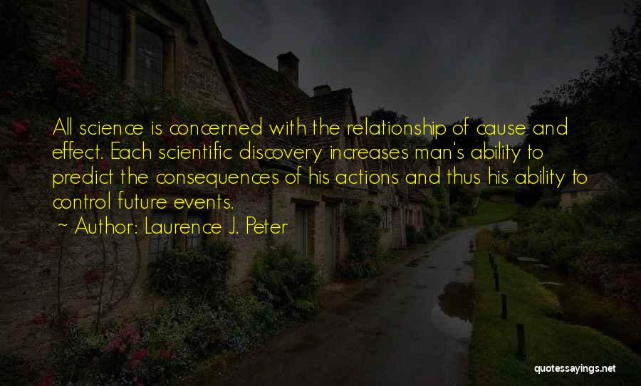 Laurence J. Peter Quotes: All Science Is Concerned With The Relationship Of Cause And Effect. Each Scientific Discovery Increases Man's Ability To Predict The