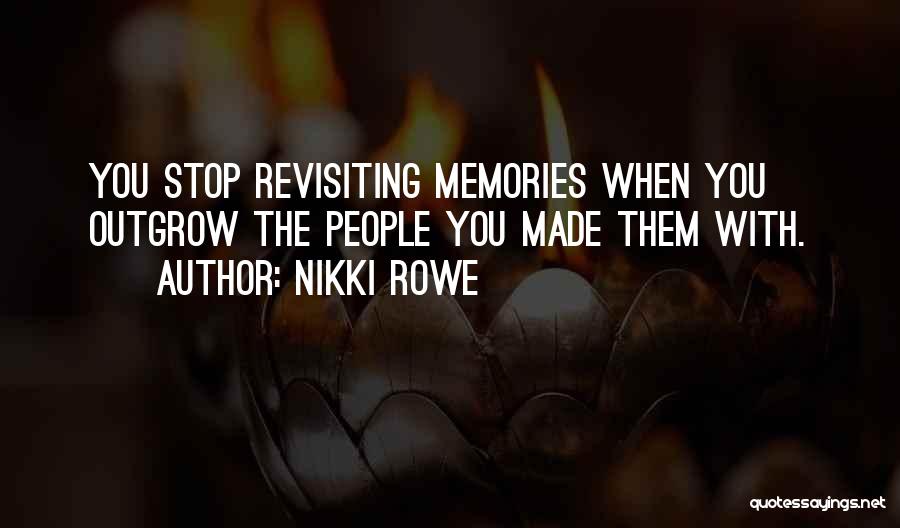 Nikki Rowe Quotes: You Stop Revisiting Memories When You Outgrow The People You Made Them With.