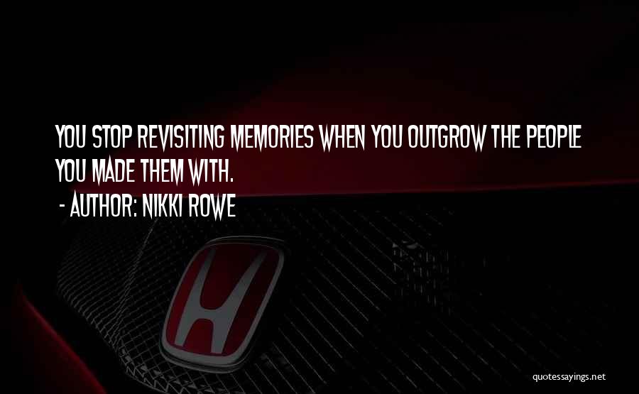 Nikki Rowe Quotes: You Stop Revisiting Memories When You Outgrow The People You Made Them With.