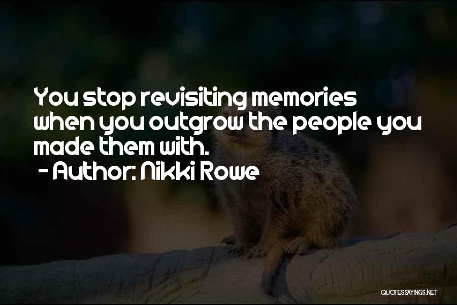 Nikki Rowe Quotes: You Stop Revisiting Memories When You Outgrow The People You Made Them With.