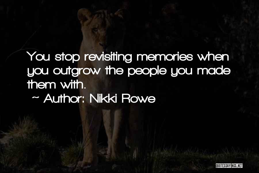 Nikki Rowe Quotes: You Stop Revisiting Memories When You Outgrow The People You Made Them With.