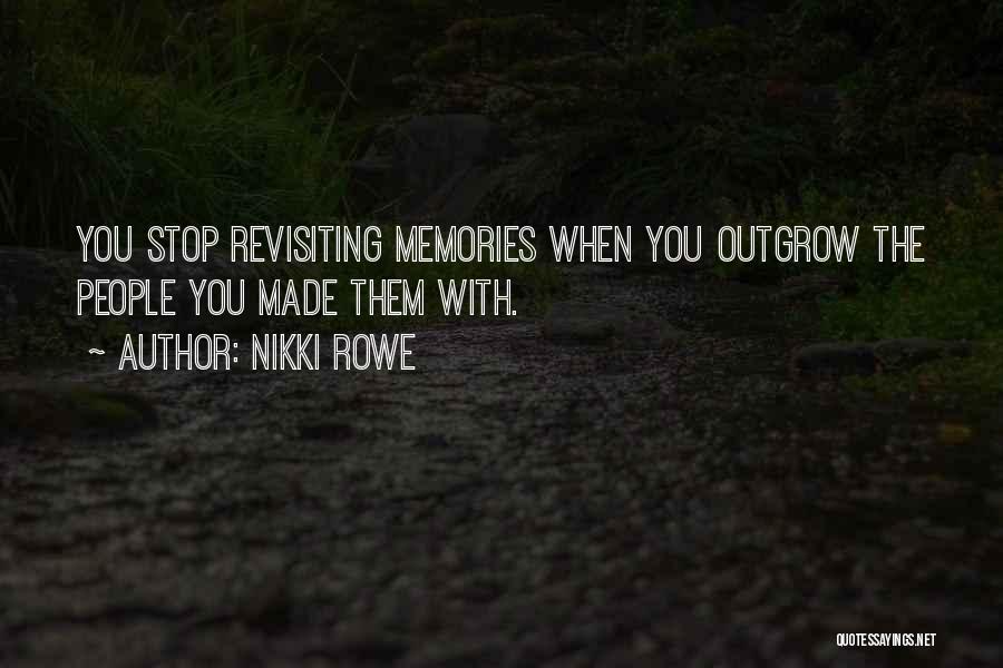 Nikki Rowe Quotes: You Stop Revisiting Memories When You Outgrow The People You Made Them With.