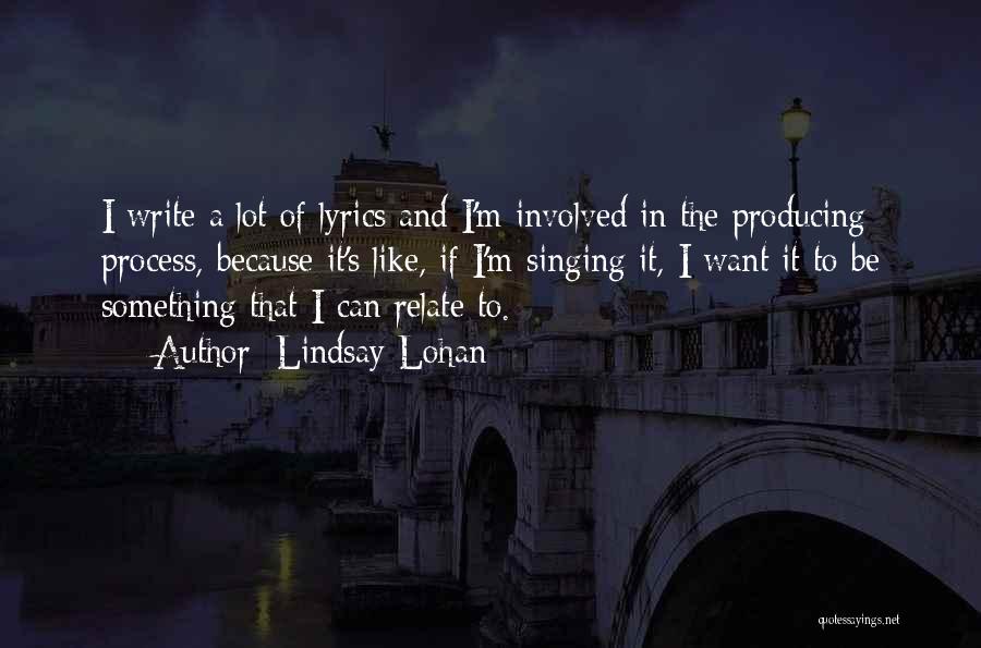 Lindsay Lohan Quotes: I Write A Lot Of Lyrics And I'm Involved In The Producing Process, Because It's Like, If I'm Singing It,