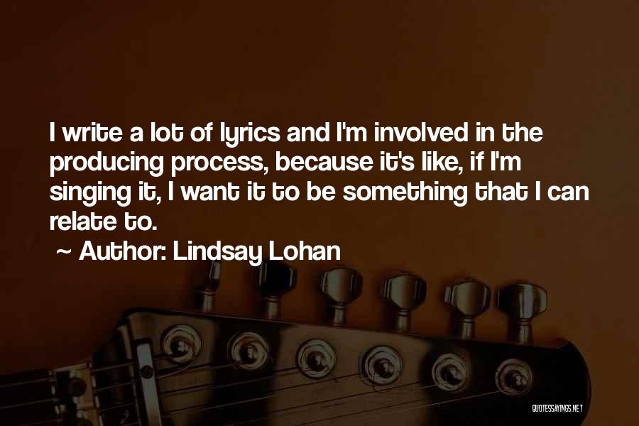 Lindsay Lohan Quotes: I Write A Lot Of Lyrics And I'm Involved In The Producing Process, Because It's Like, If I'm Singing It,