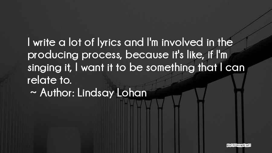 Lindsay Lohan Quotes: I Write A Lot Of Lyrics And I'm Involved In The Producing Process, Because It's Like, If I'm Singing It,