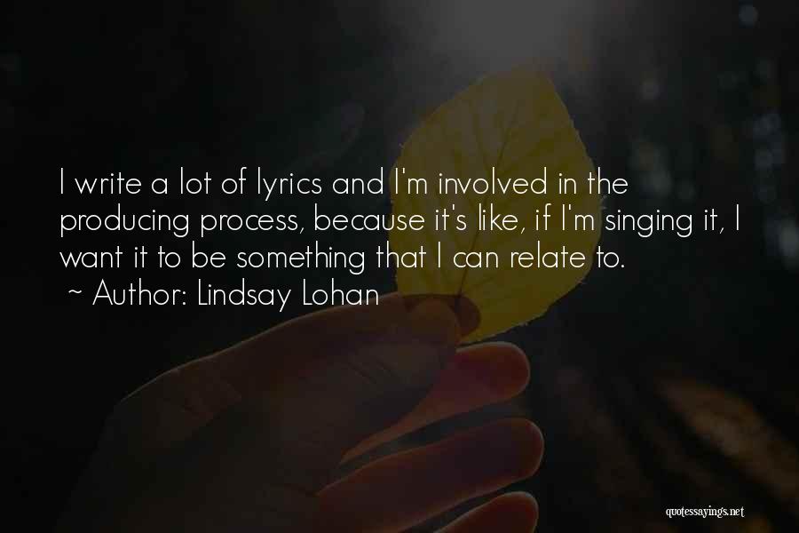 Lindsay Lohan Quotes: I Write A Lot Of Lyrics And I'm Involved In The Producing Process, Because It's Like, If I'm Singing It,