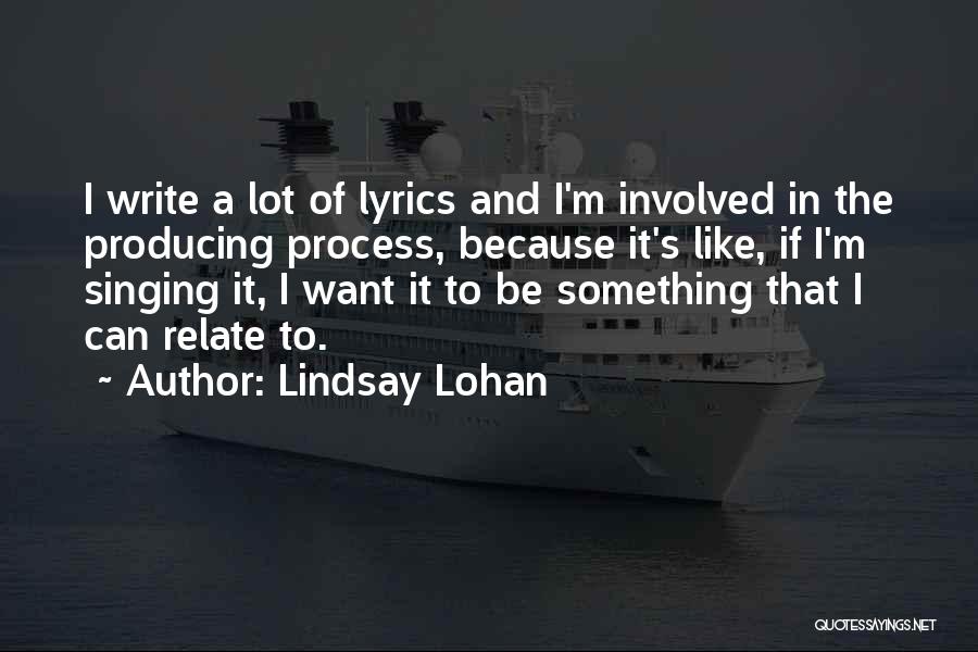 Lindsay Lohan Quotes: I Write A Lot Of Lyrics And I'm Involved In The Producing Process, Because It's Like, If I'm Singing It,