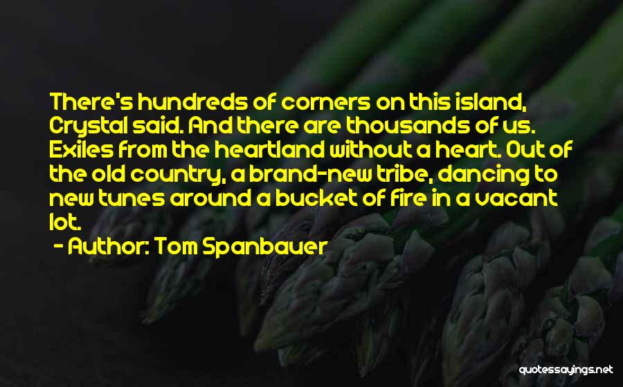 Tom Spanbauer Quotes: There's Hundreds Of Corners On This Island, Crystal Said. And There Are Thousands Of Us. Exiles From The Heartland Without