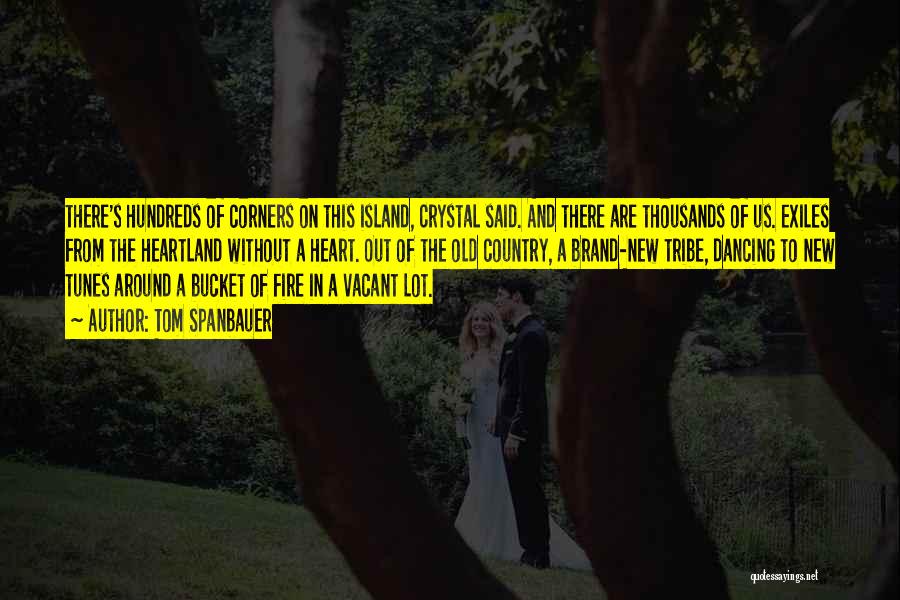 Tom Spanbauer Quotes: There's Hundreds Of Corners On This Island, Crystal Said. And There Are Thousands Of Us. Exiles From The Heartland Without