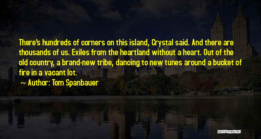 Tom Spanbauer Quotes: There's Hundreds Of Corners On This Island, Crystal Said. And There Are Thousands Of Us. Exiles From The Heartland Without