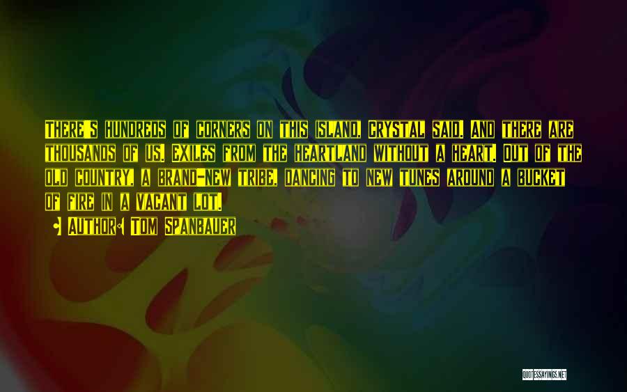 Tom Spanbauer Quotes: There's Hundreds Of Corners On This Island, Crystal Said. And There Are Thousands Of Us. Exiles From The Heartland Without