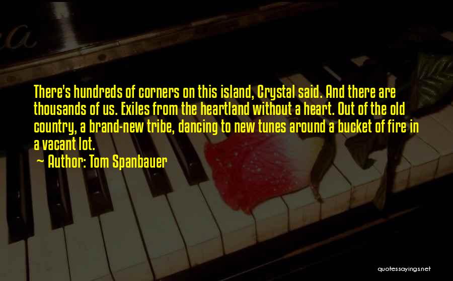 Tom Spanbauer Quotes: There's Hundreds Of Corners On This Island, Crystal Said. And There Are Thousands Of Us. Exiles From The Heartland Without