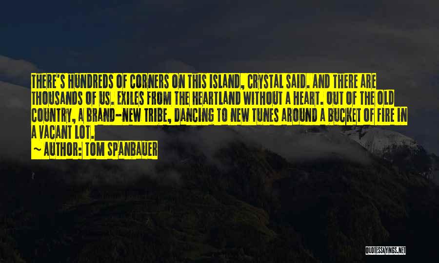 Tom Spanbauer Quotes: There's Hundreds Of Corners On This Island, Crystal Said. And There Are Thousands Of Us. Exiles From The Heartland Without