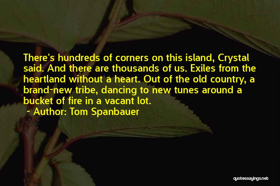 Tom Spanbauer Quotes: There's Hundreds Of Corners On This Island, Crystal Said. And There Are Thousands Of Us. Exiles From The Heartland Without