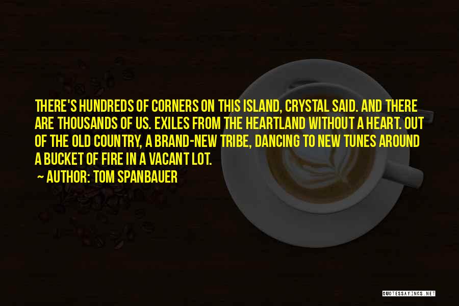 Tom Spanbauer Quotes: There's Hundreds Of Corners On This Island, Crystal Said. And There Are Thousands Of Us. Exiles From The Heartland Without