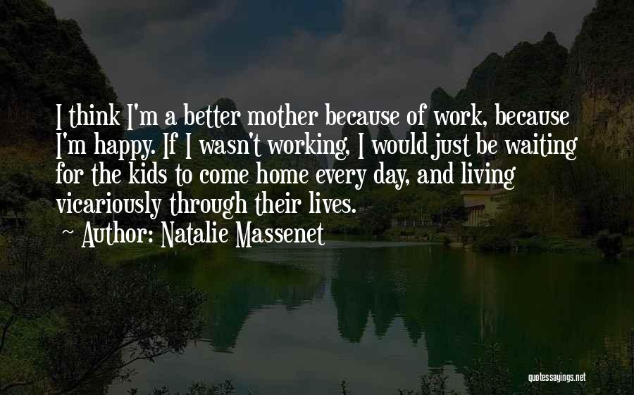 Natalie Massenet Quotes: I Think I'm A Better Mother Because Of Work, Because I'm Happy. If I Wasn't Working, I Would Just Be