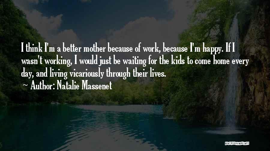 Natalie Massenet Quotes: I Think I'm A Better Mother Because Of Work, Because I'm Happy. If I Wasn't Working, I Would Just Be