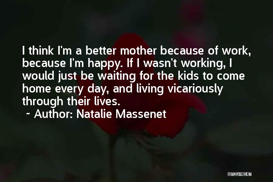 Natalie Massenet Quotes: I Think I'm A Better Mother Because Of Work, Because I'm Happy. If I Wasn't Working, I Would Just Be