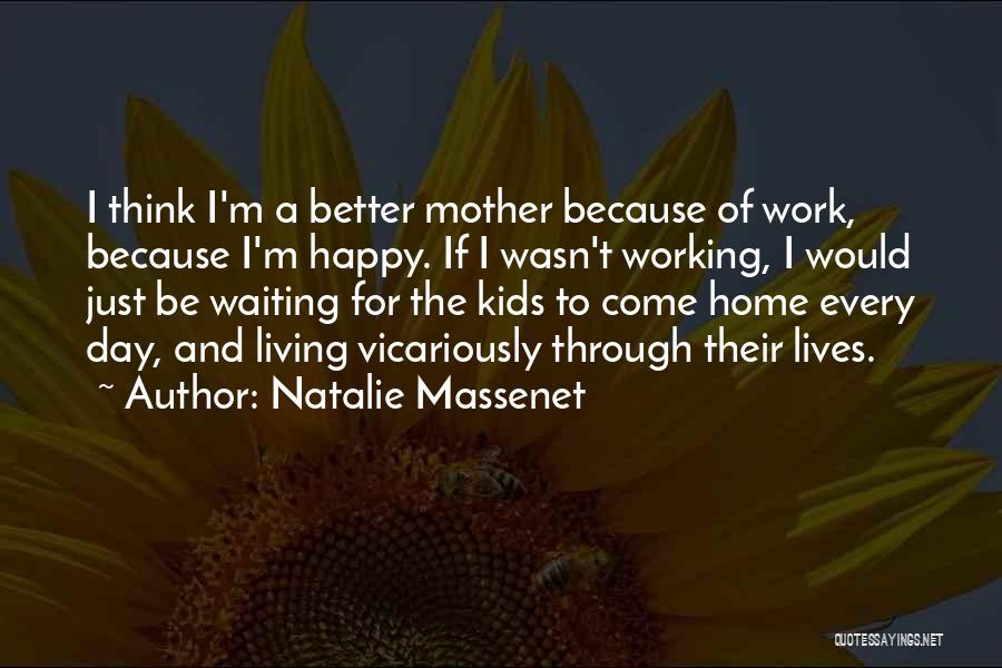 Natalie Massenet Quotes: I Think I'm A Better Mother Because Of Work, Because I'm Happy. If I Wasn't Working, I Would Just Be