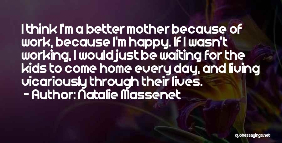 Natalie Massenet Quotes: I Think I'm A Better Mother Because Of Work, Because I'm Happy. If I Wasn't Working, I Would Just Be