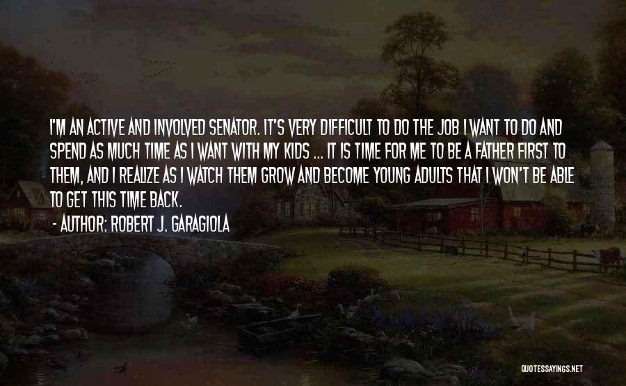 Robert J. Garagiola Quotes: I'm An Active And Involved Senator. It's Very Difficult To Do The Job I Want To Do And Spend As