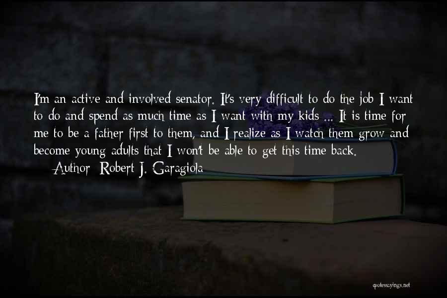 Robert J. Garagiola Quotes: I'm An Active And Involved Senator. It's Very Difficult To Do The Job I Want To Do And Spend As